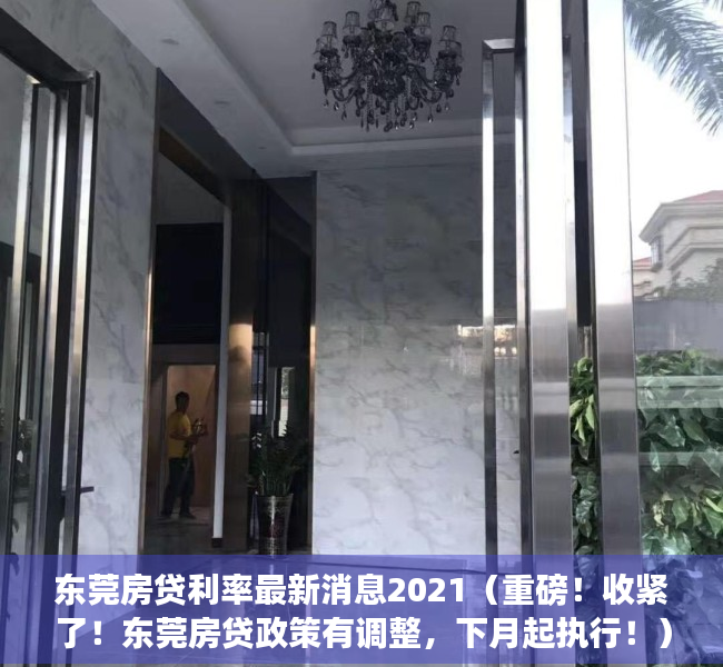 东莞房贷利率最新消息2021（重磅！收紧了！东莞房贷政策有调整，下月起执行！）