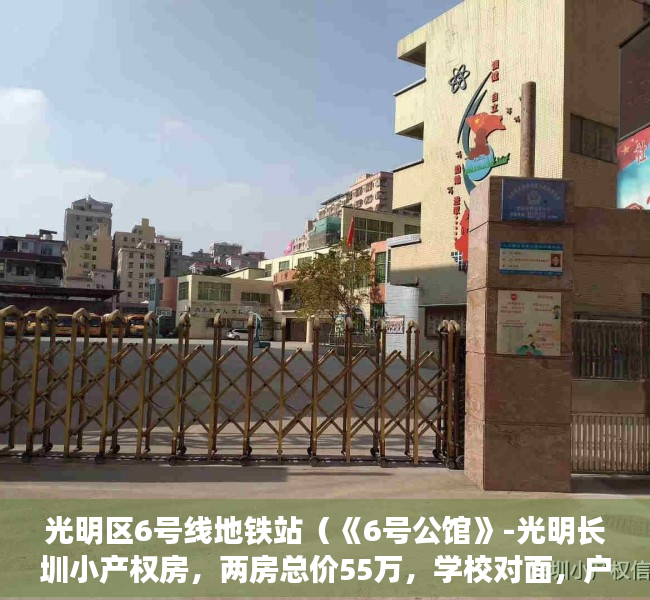 光明区6号线地铁站（《6号公馆》-光明长圳小产权房，两房总价55万，学校对面，户户带阳台通燃气，自住投资皆宜）