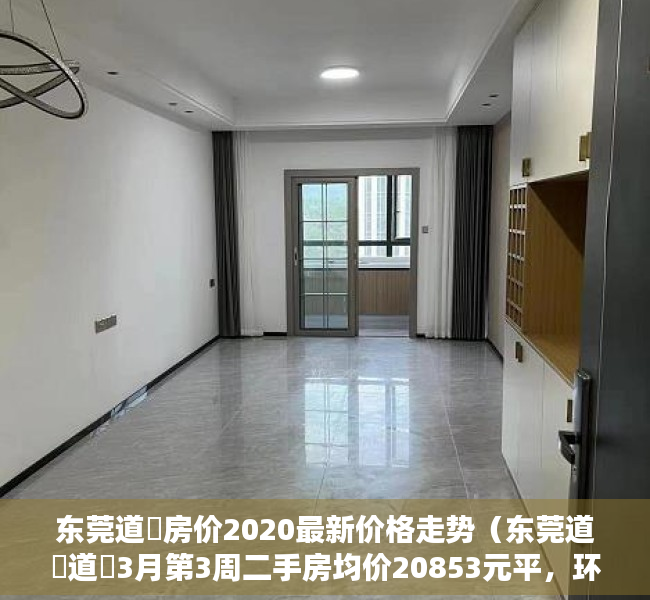 东莞道滘房价2020最新价格走势（东莞道滘道滘3月第3周二手房均价20853元平，环比微跌，看哪个小区有潜力？）