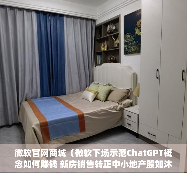 微软官网商城（微软下场示范ChatGPT概念如何赚钱 新房销售转正中小地产股如沐春风）