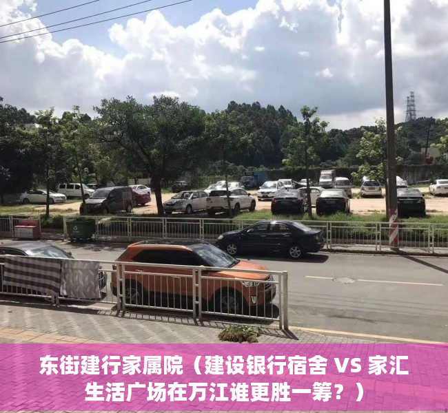 东街建行家属院（建设银行宿舍 VS 家汇生活广场在万江谁更胜一筹？）